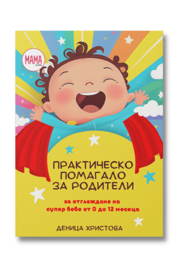 Практическо Помагало за Родители за отглеждане на супер бебе от 0 до 12 месеца