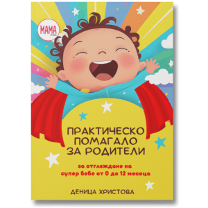 Практическо Помагало за Родители за отглеждане на супер бебе от 0 до 12 месеца